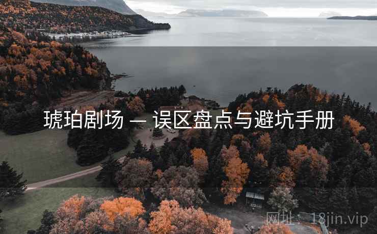 琥珀剧场 — 误区盘点与避坑手册