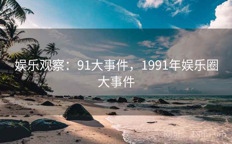 娱乐观察：91大事件，1991年娱乐圈大事件