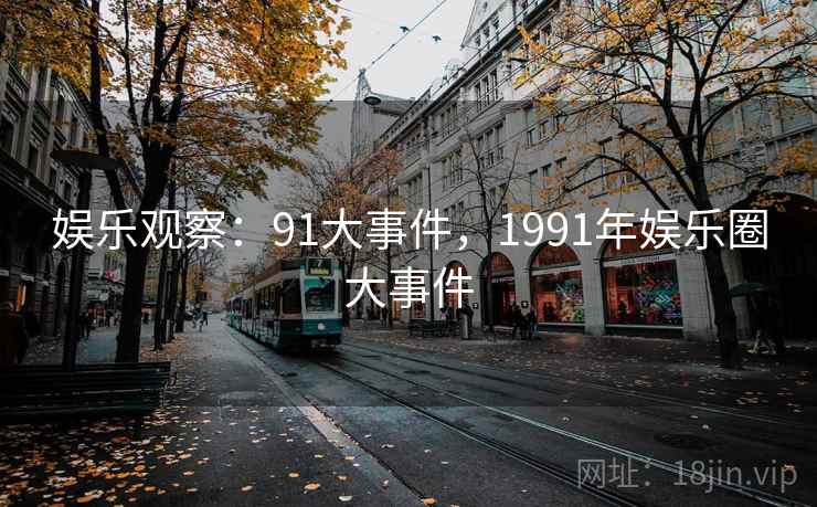 娱乐观察：91大事件，1991年娱乐圈大事件