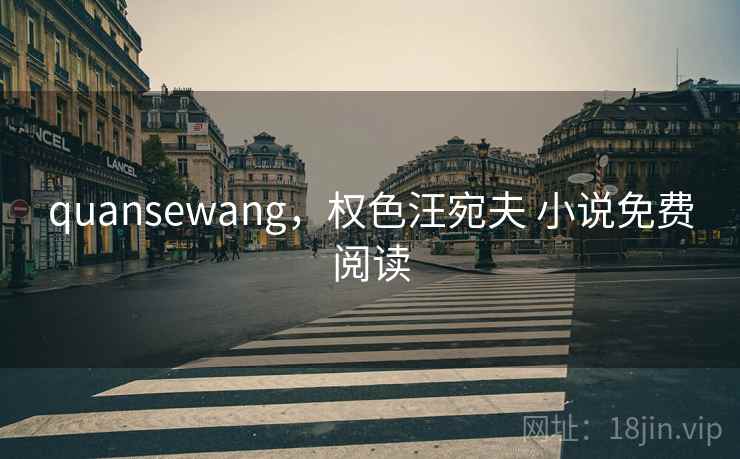 quansewang，权色汪宛夫 小说免费阅读