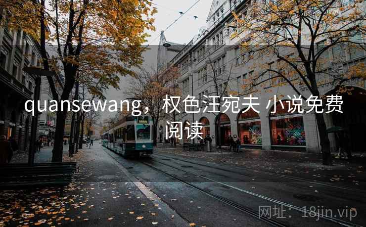 quansewang，权色汪宛夫 小说免费阅读