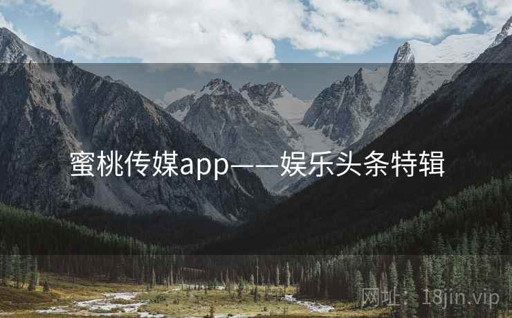 蜜桃传媒app——娱乐头条特辑