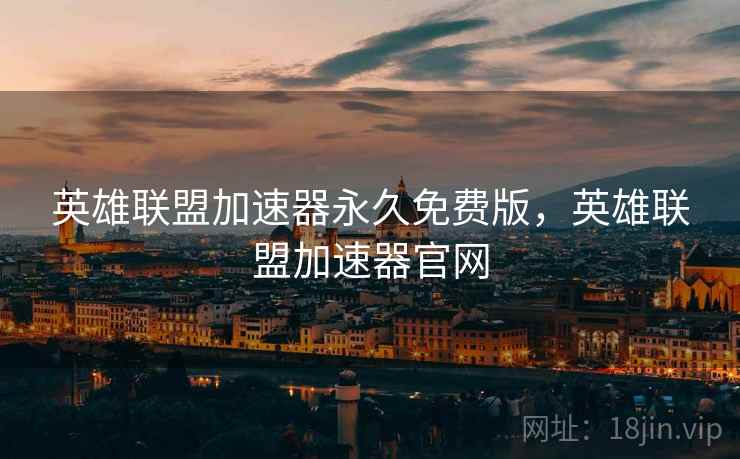 英雄联盟加速器永久免费版,英雄联盟加速器官网 英雄联盟加速器永久免费版,英雄联盟加速器官网