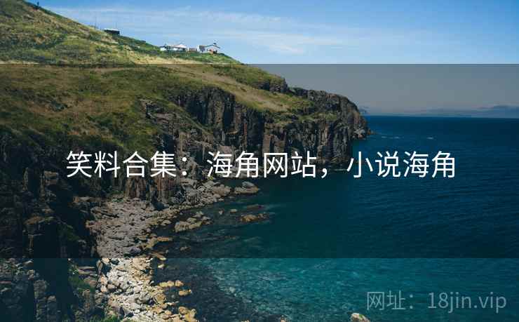 笑料合集：海角网站，小说海角