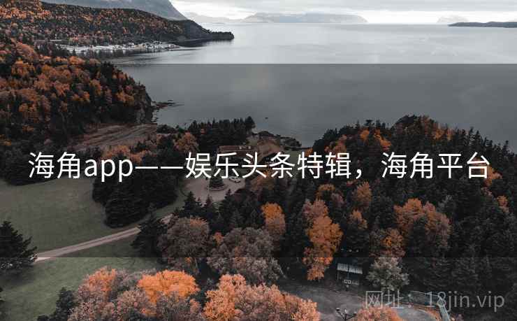 海角app——娱乐头条特辑,海角平台 海角app——娱乐头条特辑,海角平台