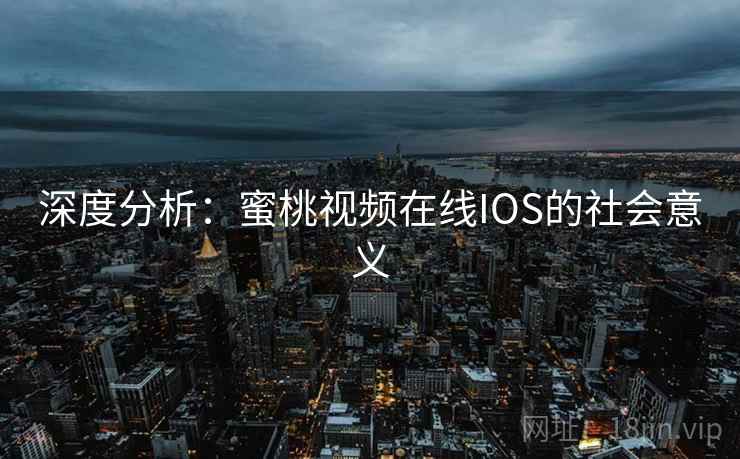 深度分析：蜜桃视频在线IOS的社会意义