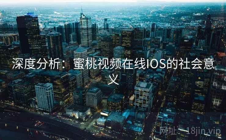 深度分析:蜜桃视频在线IOS的社会意义 深度分析:蜜桃视频在线IOS的社会意义