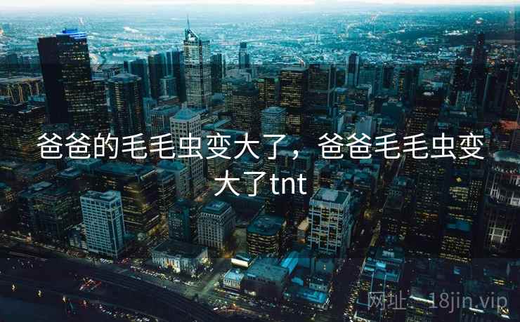 爸爸的毛毛虫变大了，爸爸毛毛虫变大了tnt