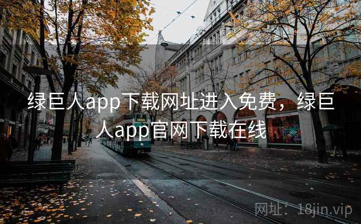 绿巨人app下载网址进入免费，绿巨人app官网下载在线