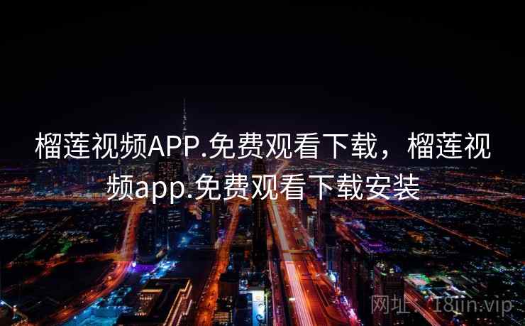 榴莲视频APP.免费观看下载，榴莲视频app.免费观看下载安装