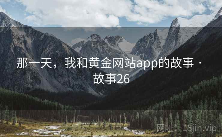 那一天，我和黄金网站app的故事 · 故事26
