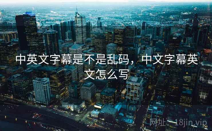 中英文字幕是不是乱码，中文字幕英文怎么写