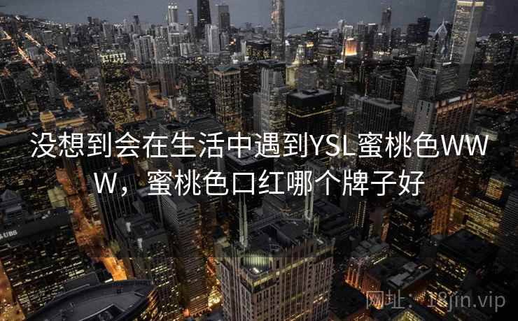 没想到会在生活中遇到YSL蜜桃色WWW，蜜桃色口红哪个牌子好