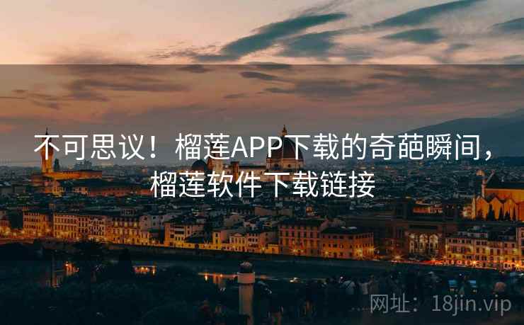 不可思议！榴莲APP下载的奇葩瞬间，榴莲软件下载链接