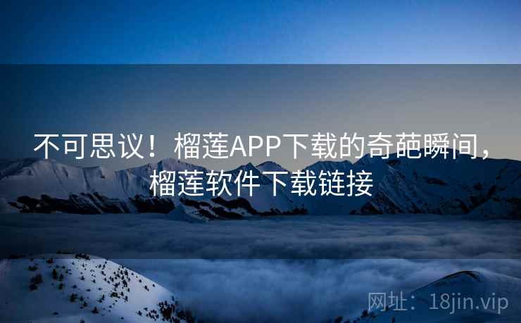 不可思议！榴莲APP下载的奇葩瞬间，榴莲软件下载链接