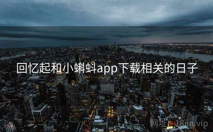 回忆起和小蝌蚪app下载相关的日子