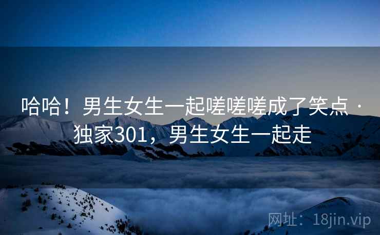 哈哈！男生女生一起嗟嗟嗟成了笑点 · 独家301，男生女生一起走