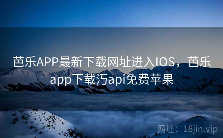 芭乐APP最新下载网址进入IOS,芭乐app下载汅api免费苹果 芭乐APP最新下载网址进入IOS,芭乐app下载汅api免费苹果