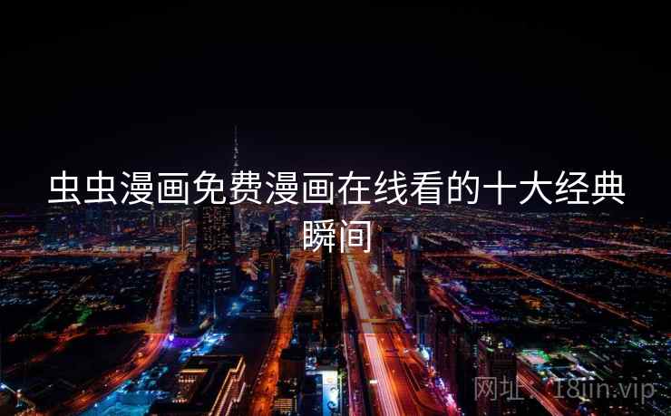 虫虫漫画免费漫画在线看的十大经典瞬间