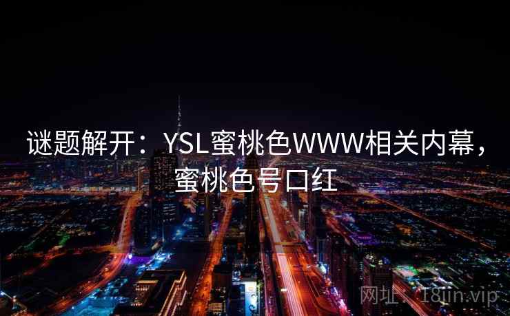 谜题解开：YSL蜜桃色WWW相关内幕，蜜桃色号口红