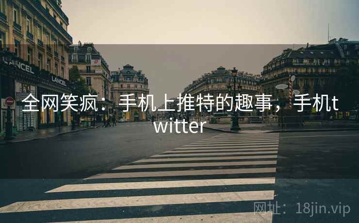 全网笑疯：手机上推特的趣事，手机twitter