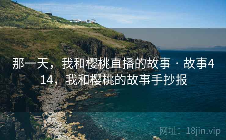 那一天，我和樱桃直播的故事 · 故事414，我和樱桃的故事手抄报