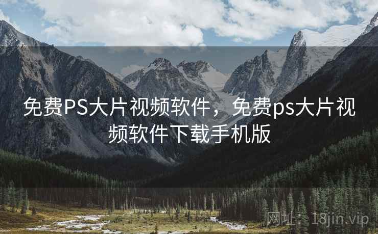 免费PS大片视频软件，免费ps大片视频软件下载手机版
