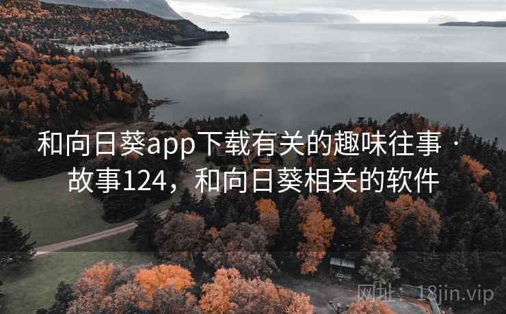 和向日葵app下载有关的趣味往事 · 故事124，和向日葵相关的软件